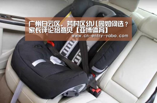 广州白云区、芳村区幼儿园如何选?家长评论给意见【亚博体育】(图2) 亚博体育下载