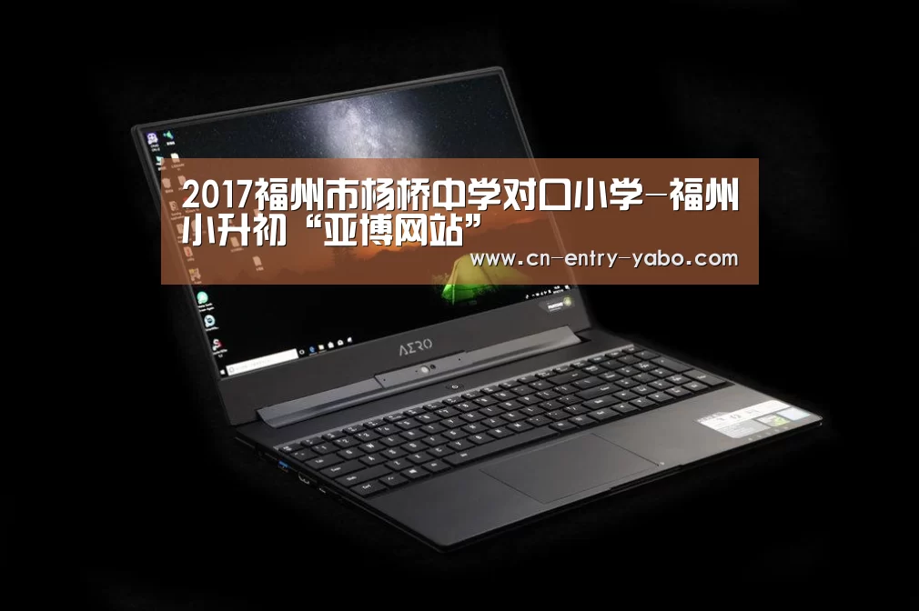2017福州市杨桥中学对口小学-福州小升初“亚博网站”(图1) 亚博