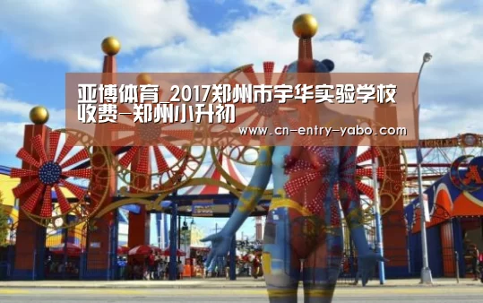 亚博体育_2017郑州市宇华实验学校收费-郑州小升初(图2) 亚博
