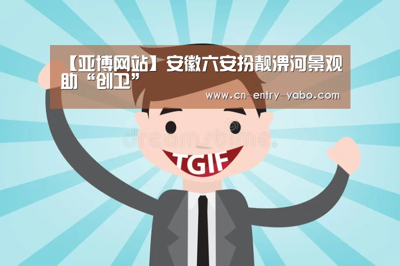 【亚博网站】安徽六安扮靓淠河景观助“创卫”(图1) 亚博体育下载