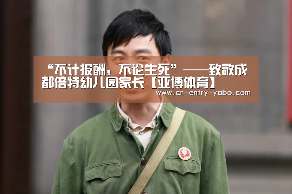“不计报酬,不论生死”——致敬成都倍特幼儿园家长【亚博体育】(图1) 亚博体育下载