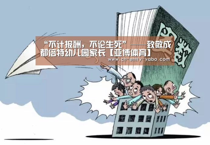“不计报酬,不论生死”——致敬成都倍特幼儿园家长【亚博体育】(图4) 亚博体育下载