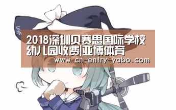 2018深圳贝赛思国际学校幼儿园收费|亚博体育